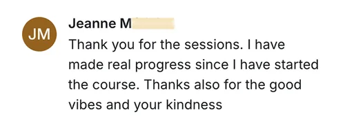 Jeanne M — I have made real progress since I started the course